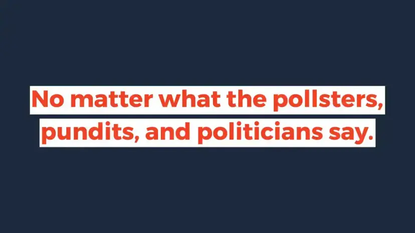 Graphic reading 'No matter what the pollsters, pundits, and politicians say.'
