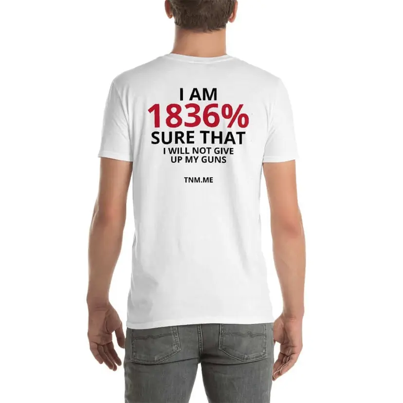 Back of a white T-shirt reading 'I am 1836% sure that I will not give up my guns.'